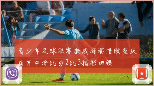 青少年足球联赛激战海港惜败重庆南开中学比分2比3精彩回顾