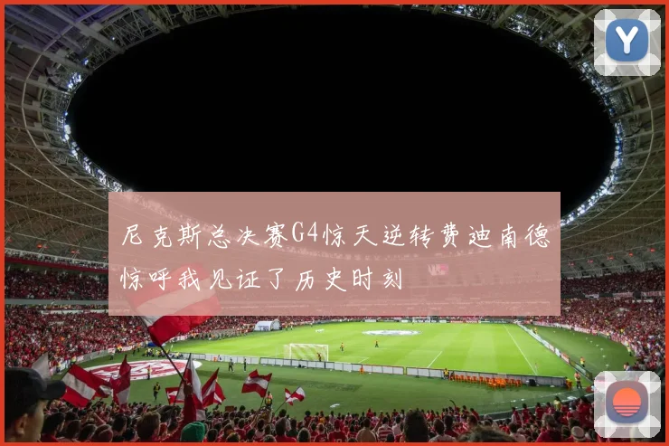 尼克斯总决赛G4惊天逆转费迪南德惊呼我见证了历史时刻