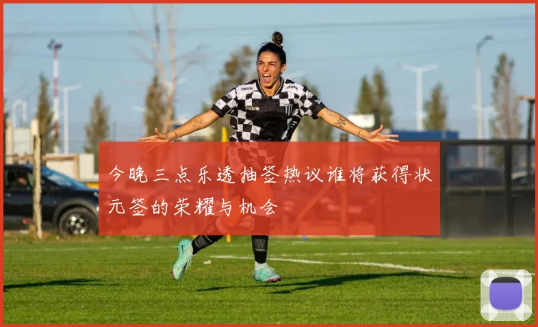 今晚三点乐透抽签热议谁将获得状元签的荣耀与机会